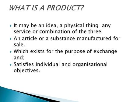  It may be an idea, a physical thing any service or combination of the three.  An article or a substance manufactured for sale.  Which exists for the.