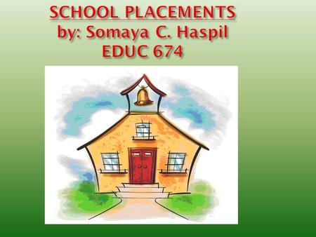 SCHOOL PLACEMENTS by: Somaya C. Haspil EDUC 674