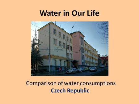 Water in Our Life Comparison of water consumptions Czech Republic.