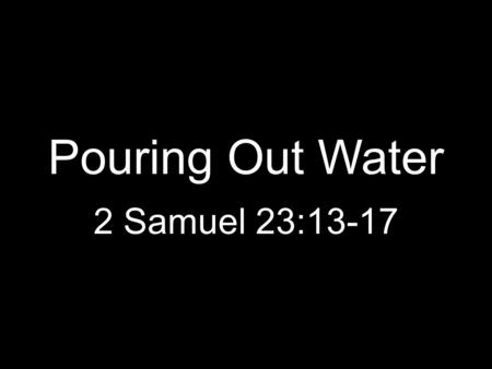 Pouring Out Water 2 Samuel 23:13-17.