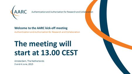 Https://aarc-project.eu Authentication and Authorisation for Research and Collaboration The meeting will start at 13.00 CEST Amsterdam, The Netherlands.