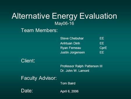 Alternative Energy Evaluation May06-16 Team Members: Steve ChebuharEE Anhtuan DinhEE Ryan FerneauCprE Justin JorgensenEE Client : Professor Ralph Patterson.