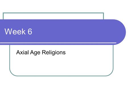 Week 6 Axial Age Religions.