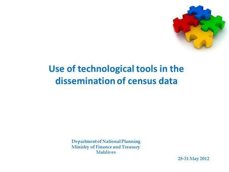 Use of technological tools in the dissemination of census data Department of National Planning Ministry of Finance and Treasury Maldives 28-31 May 2012.