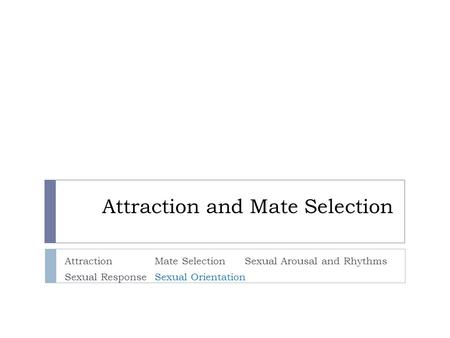 Attraction and Mate Selection AttractionMate SelectionSexual Arousal and Rhythms Sexual ResponseSexual Orientation.