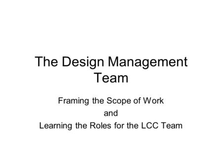 The Design Management Team Framing the Scope of Work and Learning the Roles for the LCC Team.