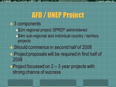 AFD / UNEP Project  3 components  $2m regional project SPREP administered  $4m sub-regional and individual country / territory projects  Should commence.