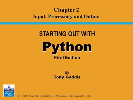 Copyright © 2009 Pearson Education, Inc. Publishing as Pearson Addison-Wesley STARTING OUT WITH Python Python First Edition by Tony Gaddis Chapter 2 Input,