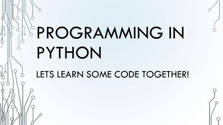 PROGRAMMING IN PYTHON LETS LEARN SOME CODE TOGETHER!