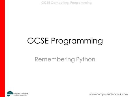 GCSE Computing: Programming www.computerscienceuk.com GCSE Programming Remembering Python.