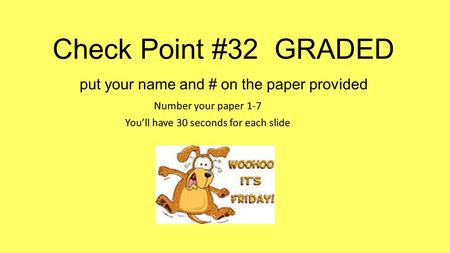 Check Point #32 GRADED put your name and # on the paper provided Number your paper 1-7 You’ll have 30 seconds for each slide.