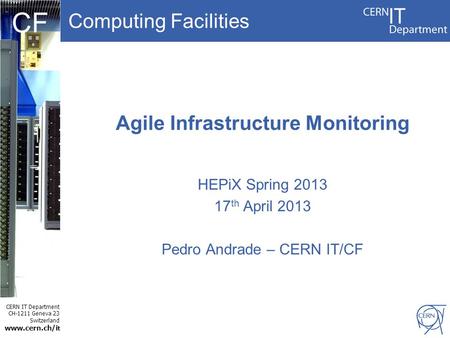 Computing Facilities CERN IT Department CH-1211 Geneva 23 Switzerland www.cern.ch/i t CF Agile Infrastructure Monitoring HEPiX Spring 2013 17 th April.