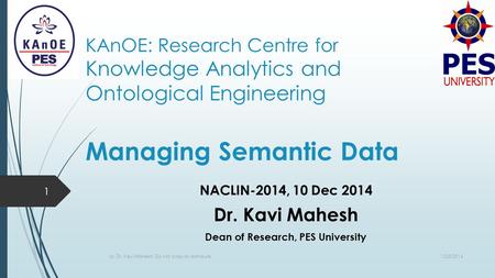 KAnOE: Research Centre for Knowledge Analytics and Ontological Engineering Managing Semantic Data NACLIN-2014, 10 Dec 2014 Dr. Kavi Mahesh Dean of Research,