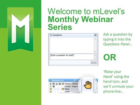 Welcome to mLevel’s Monthly Webinar Series Ask a question by typing it into the Questions Panel… ‘Raise your Hand’ using the hand icon, and we’ll unmute.