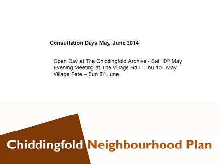 Consultation Days May, June 2014 Open Day at The Chiddingfold Archive - Sat 10 th May Evening Meeting at The Village Hall - Thu 15 th May Village Fete.