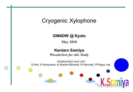 Cryogenic Xylophone Kyoto May. 2010 Kentaro Somiya Waseda Inst. for Adv. Study Collaboration work with S.Hild, K.Kokeyama, H.Mueller-Ebhardt, R.Nawrodt,