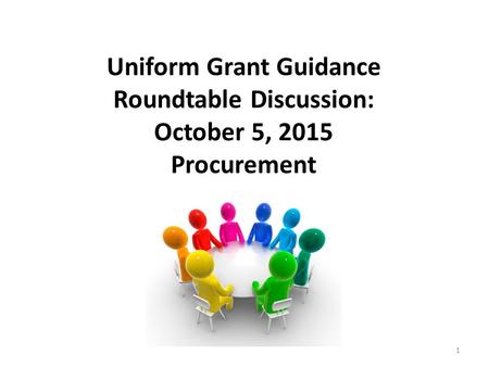 Uniform Grant Guidance Roundtable Discussion: October 5, 2015 Procurement 1.