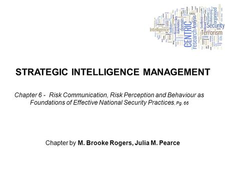 STRATEGIC INTELLIGENCE MANAGEMENT Chapter by M. Brooke Rogers, Julia M. Pearce Chapter 6 - Risk Communication, Risk Perception and Behaviour as Foundations.