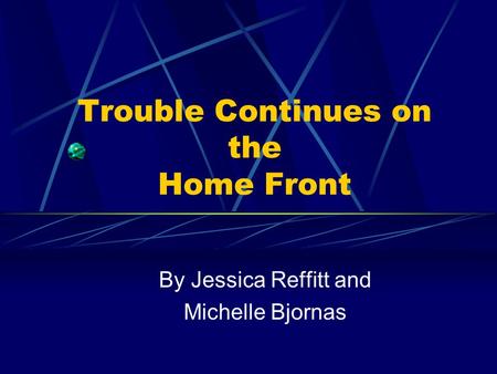 Trouble Continues on the Home Front By Jessica Reffitt and Michelle Bjornas.