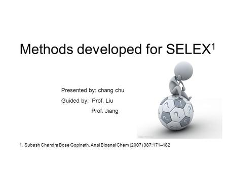 1. Subash Chandra Bose Gopinath, Anal Bioanal Chem (2007) 387:171–182 Presented by: chang chu Guided by: Prof. Liu Prof. Jiang Methods developed for SELEX.