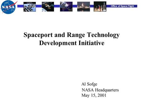 Office of Space Flight Spaceport and Range Technology Development Initiative Al Sofge NASA Headquarters May 15, 2001.