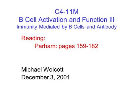 C4-11M B Cell Activation and Function III Immunity Mediated by B Cells and Antibody Reading: Parham: pages 159-182 Michael Wolcott December 3, 2001.