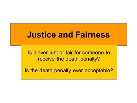 Justice and Fairness Is it ever just or fair for someone to receive the death penalty? Is the death penalty ever acceptable?