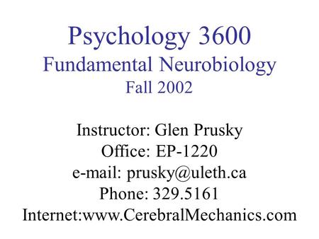 Psychology 3600 Fundamental Neurobiology Fall 2002 Instructor: Glen Prusky Office: EP-1220   Phone: 329.5161 Internet:www.CerebralMechanics.com.