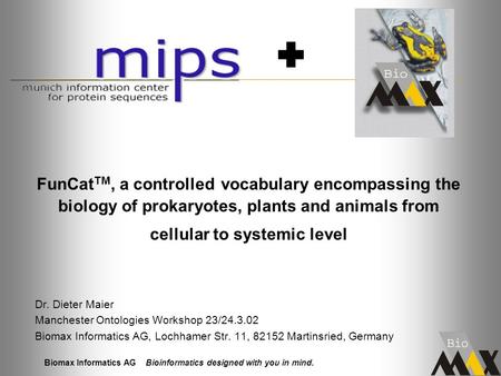 Biomax Informatics AG Bioinformatics designed with you in mind. FunCat TM, a controlled vocabulary encompassing the biology of prokaryotes, plants and.