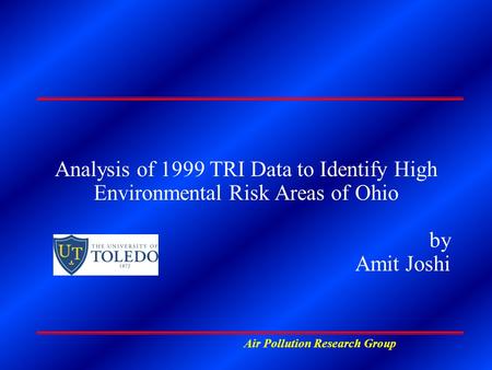 Air Pollution Research Group Analysis of 1999 TRI Data to Identify High Environmental Risk Areas of Ohio by Amit Joshi.