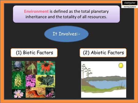 Environment is defined as the total planetary inheritance and the totality of all resources. It Involves:- (1) Biotic Factors (2) Abiotic Factors.