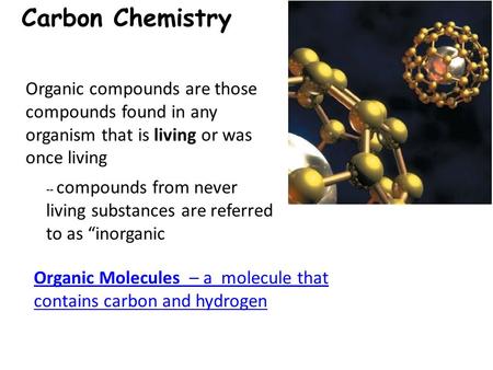 Carbon Chemistry Organic Molecules – a molecule that contains carbon and hydrogen -- compounds from never living substances are referred to as “inorganic.