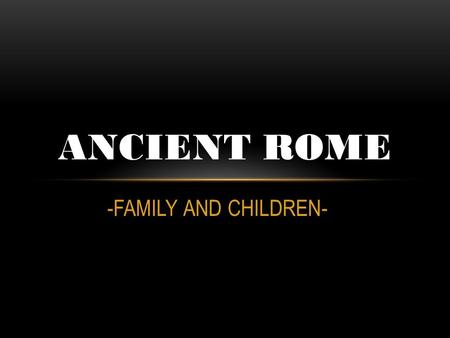 ANCIENT ROME -FAMILY AND CHILDREN-.