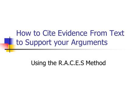 How to Cite Evidence From Text to Support your Arguments Using the R.A.C.E.S Method.