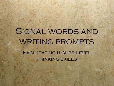 Signal words and writing prompts Facilitating higher level thinking skills.