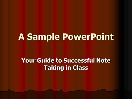 A Sample PowerPoint Your Guide to Successful Note Taking in Class.