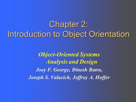 Chapter 2: Introduction to Object Orientation Object-Oriented Systems Analysis and Design Joey F. George, Dinesh Batra, Joseph S. Valacich, Jeffrey A.