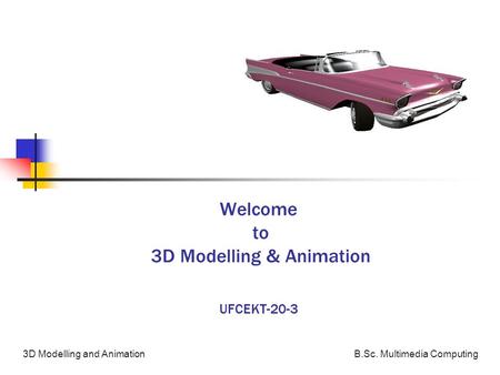 B.Sc. Multimedia Computing3D Modelling and Animation Welcome to 3D Modelling & Animation UFCEKT-20-3.