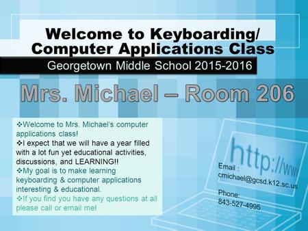 Welcome to Keyboarding/ Computer Applications Class Georgetown Middle School 2015-2016  Welcome to Mrs. Michael’s computer applications class!  I expect.