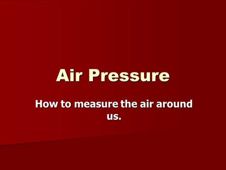 Air Pressure How to measure the air around us.. Air pressure is the force exerted on you by the weight of tiny particles of air (air molecules). Although.