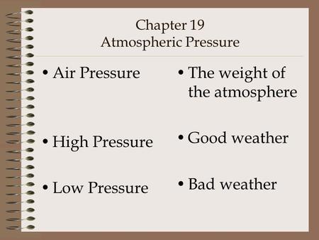 Chapter 19 Atmospheric Pressure Air Pressure High Pressure Low Pressure The weight of the atmosphere Good weather Bad weather.