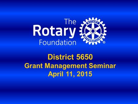 District 5650 Grant Management Seminar April 11, 2015.