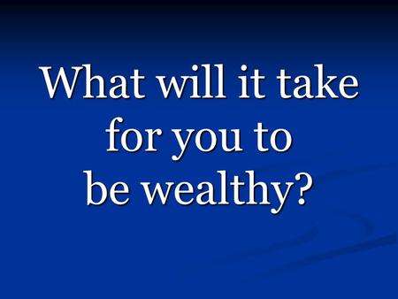 What will it take for you to be wealthy?. It Starts HERE!!! Learn The Wealth Formula Learn The Wealth Formula Learn Types of Income Learn Types of Income.