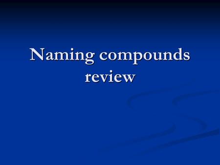 Naming compounds review. Ionic bonds Ionic bonds are named just by saying the metal first Ionic bonds are named just by saying the metal first Followed.