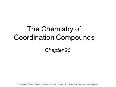 The Chemistry of Coordination Compounds Chapter 20 Copyright © The McGraw-Hill Companies, Inc. Permission required for reproduction or display.