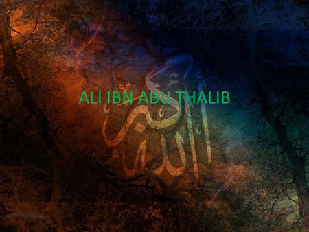 ALI IBN ABU THALIB.  Born in Mecca arround the year 24 B.H (600 CE)  Father : Abu Thalib, Prophet Muhammad’s uncle and staunch supporter  Mother :