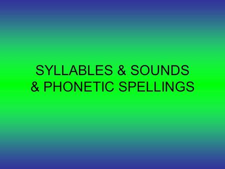 SYLLABLES & SOUNDS & PHONETIC SPELLINGS