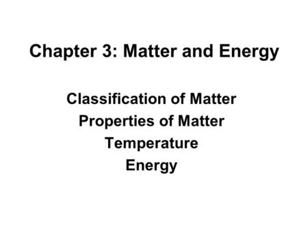 Chapter 3: Matter and Energy Classification of Matter Properties of Matter Temperature Energy.