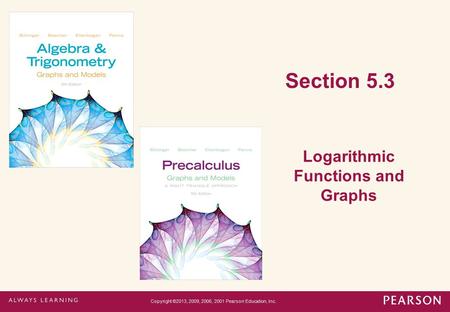 Section 5.3 Logarithmic Functions and Graphs Copyright ©2013, 2009, 2006, 2001 Pearson Education, Inc.