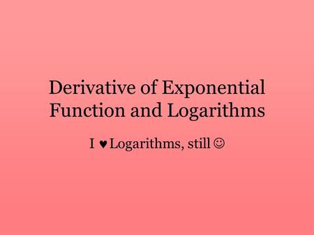 Derivative of Exponential Function and Logarithms I Logarithms, still.